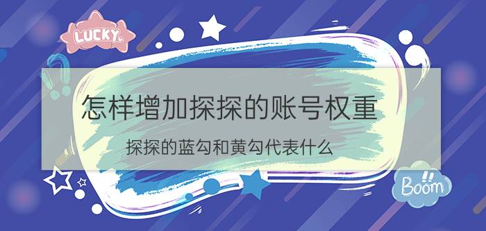 怎样增加探探的账号权重 探探的蓝勾和黄勾代表什么？